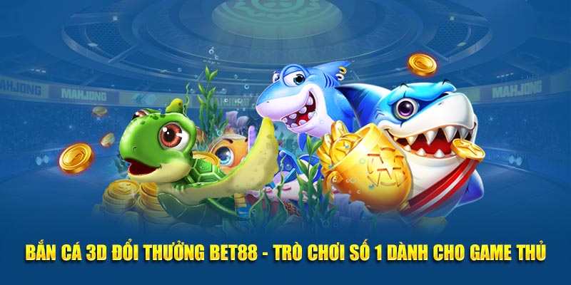 Bắn cá 3d đổi thưởng bet88