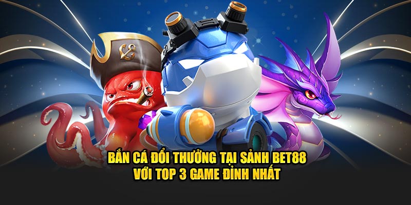 Bắn cá đổi thưởng bet88