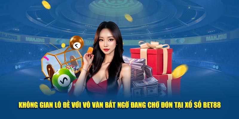 Không gian lô đề với vô vàn bất ngờ đang chờ đón tại xổ số BET88