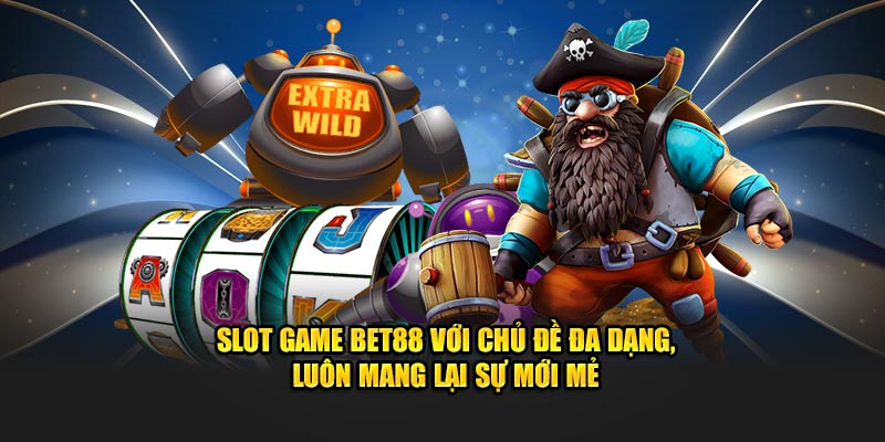 Slot game BET88 với chủ đề đa dạng, luôn mang lại sự mới mẻ