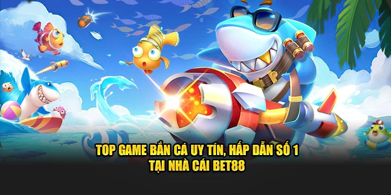 Top game bắn cá uy tín bet88